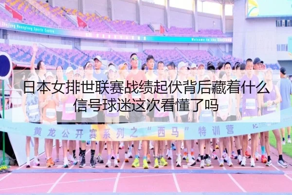 日本女排世联赛战绩起伏背后藏着什么信号球迷这次看懂了吗